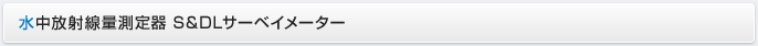 水中放射線量測定器 S&DLサーベイメーター
